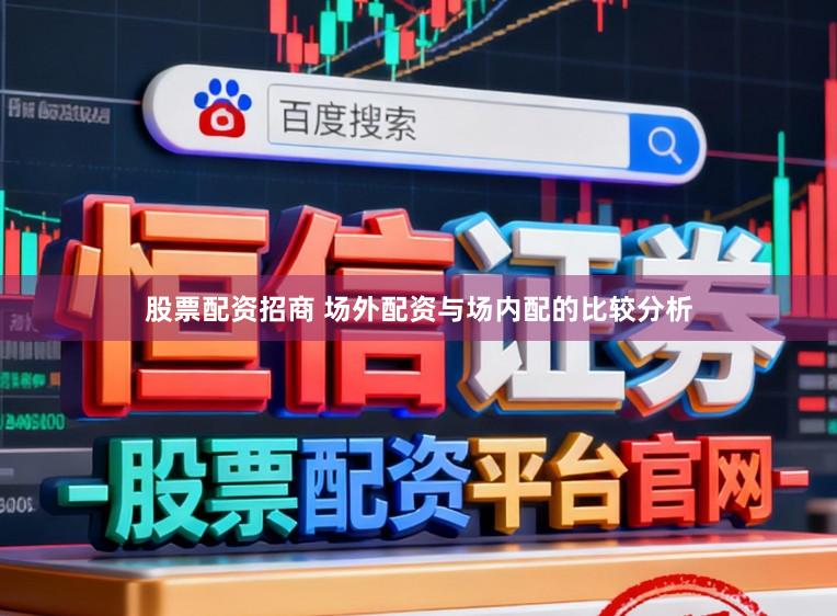 股票配资招商 场外配资与场内配的比较分析