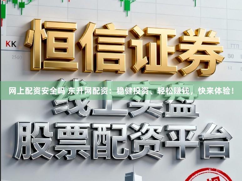 网上配资安全吗 东升网配资：稳健投资、轻松赚钱，快来体验！