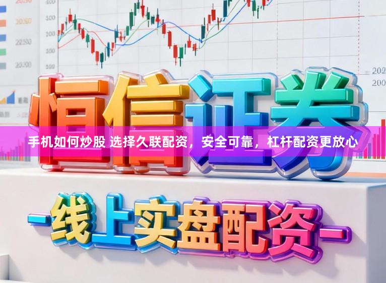 手机如何炒股 选择久联配资，安全可靠，杠杆配资更放心