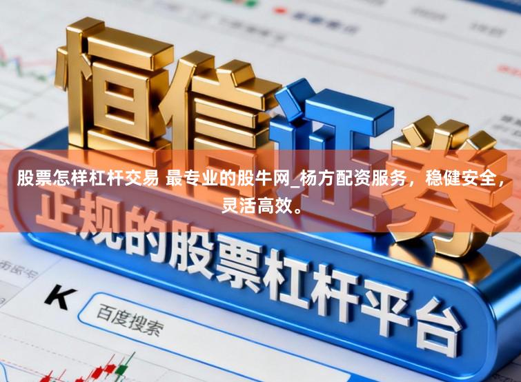 股票怎样杠杆交易 最专业的股牛网_杨方配资服务，稳健安全，灵活高效。