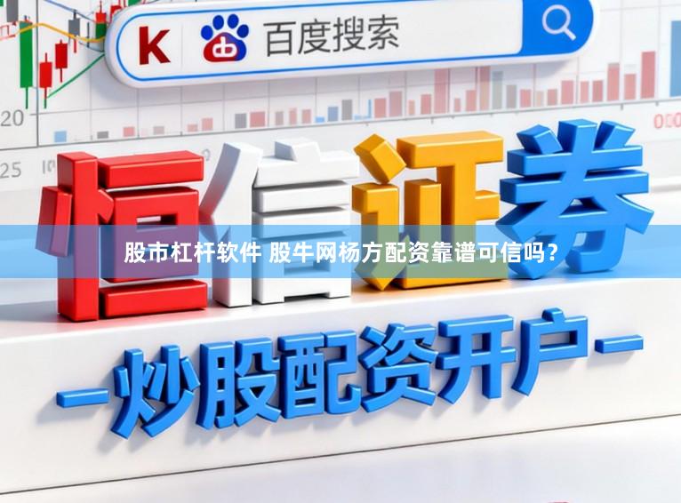股市杠杆软件 股牛网杨方配资靠谱可信吗？