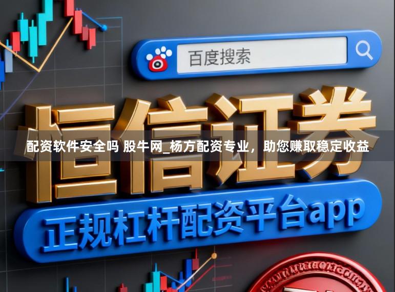 配资软件安全吗 股牛网_杨方配资专业，助您赚取稳定收益