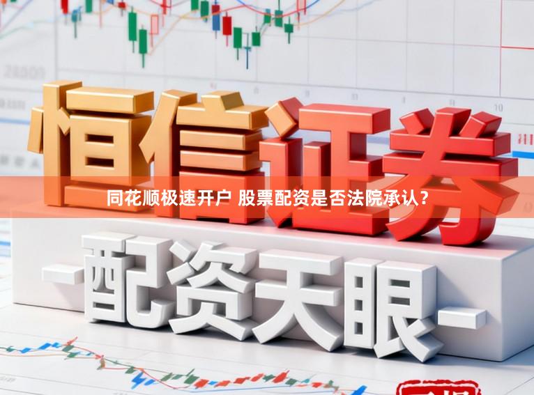 同花顺极速开户 股票配资是否法院承认？