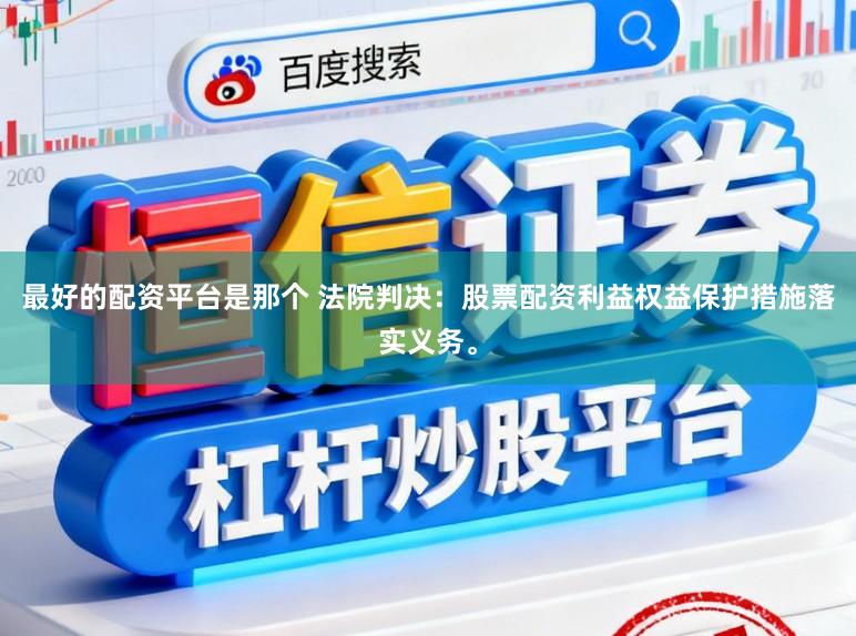 最好的配资平台是那个 法院判决：股票配资利益权益保护措施落实义务。