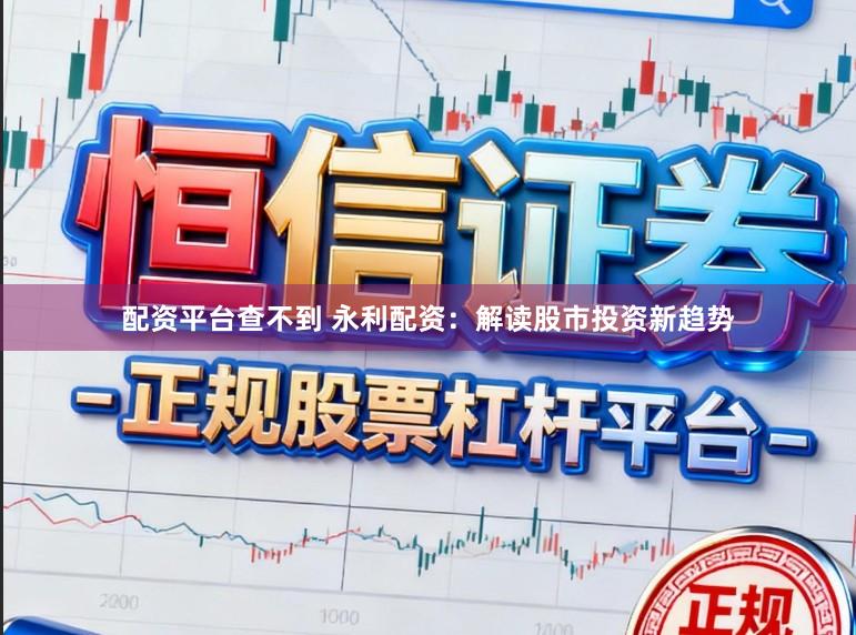 配资平台查不到 永利配资：解读股市投资新趋势