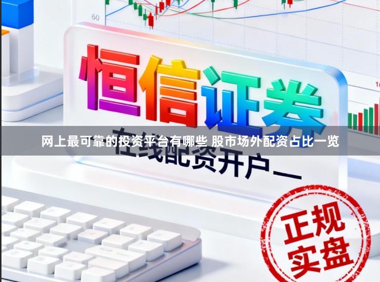 网上最可靠的投资平台有哪些 股市场外配资占比一览