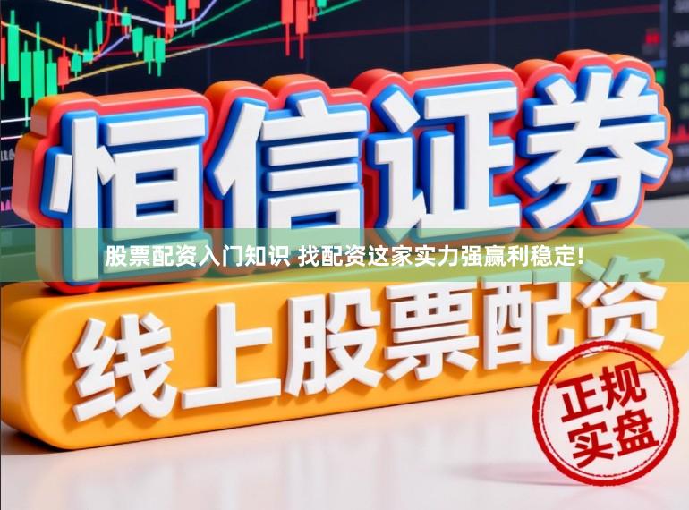 股票配资入门知识 找配资这家实力强赢利稳定!