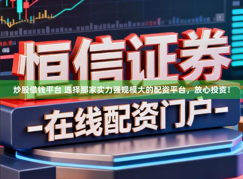炒股借钱平台 选择那家实力强规模大的配资平台，放心投资！