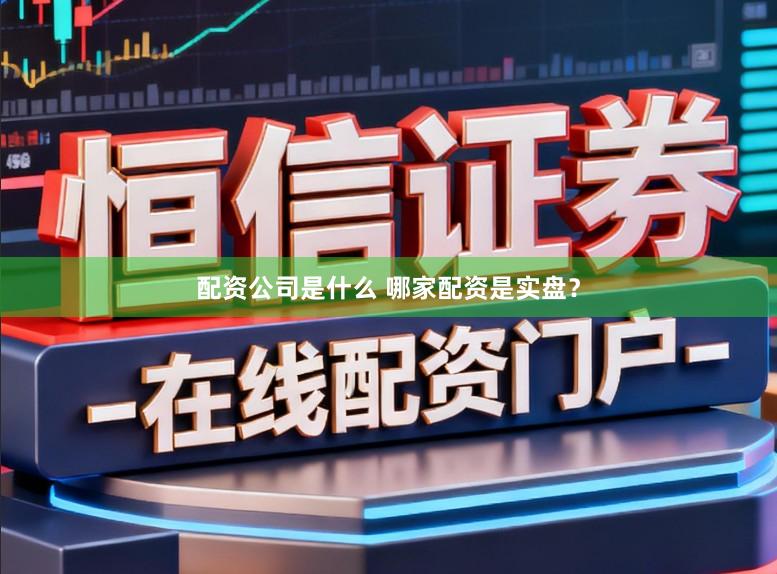 配资公司是什么 哪家配资是实盘？
