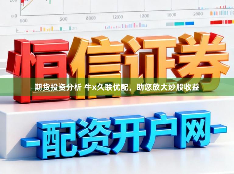 期货投资分析 牛x久联优配，助您放大炒股收益