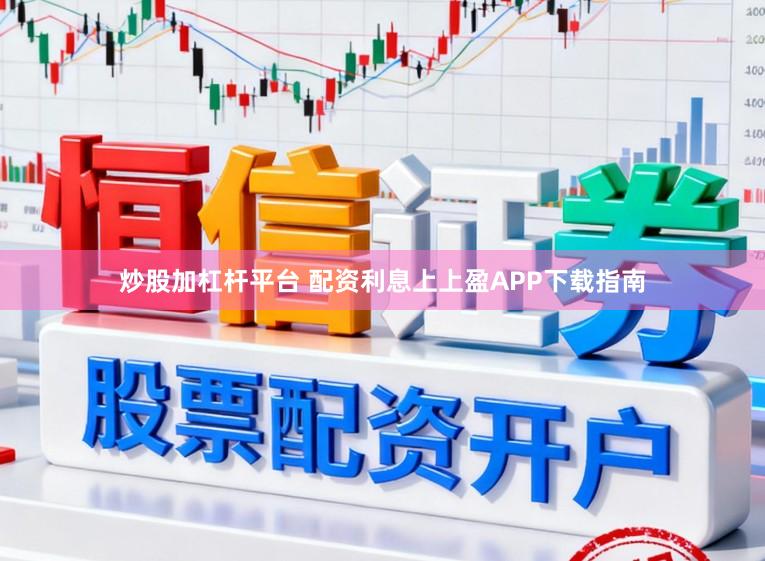 炒股加杠杆平台 配资利息上上盈APP下载指南