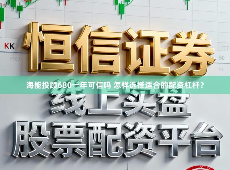 海能投顾680一年可信吗 怎样选择适合的配资杠杆？