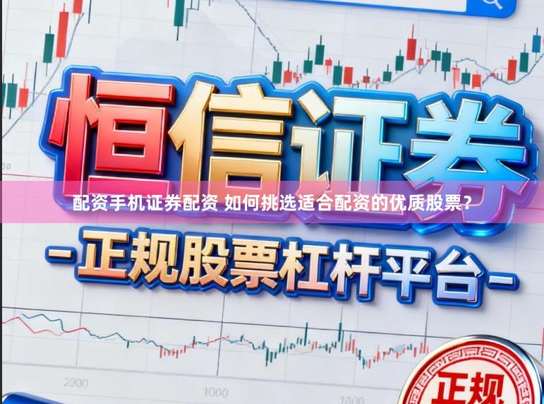 配资手机证券配资 如何挑选适合配资的优质股票？