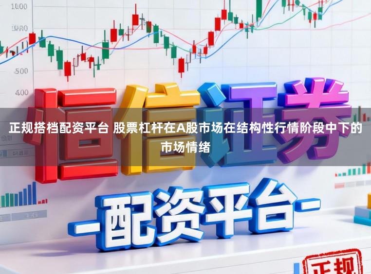 正规搭档配资平台 股票杠杆在A股市场在结构性行情阶段中下的市场情绪