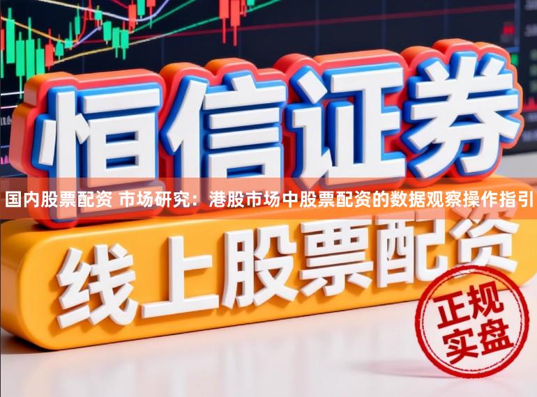 国内股票配资 市场研究：港股市场中股票配资的数据观察操作指引