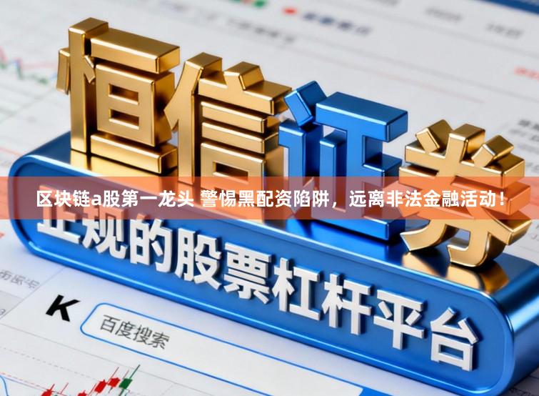 区块链a股第一龙头 警惕黑配资陷阱，远离非法金融活动！