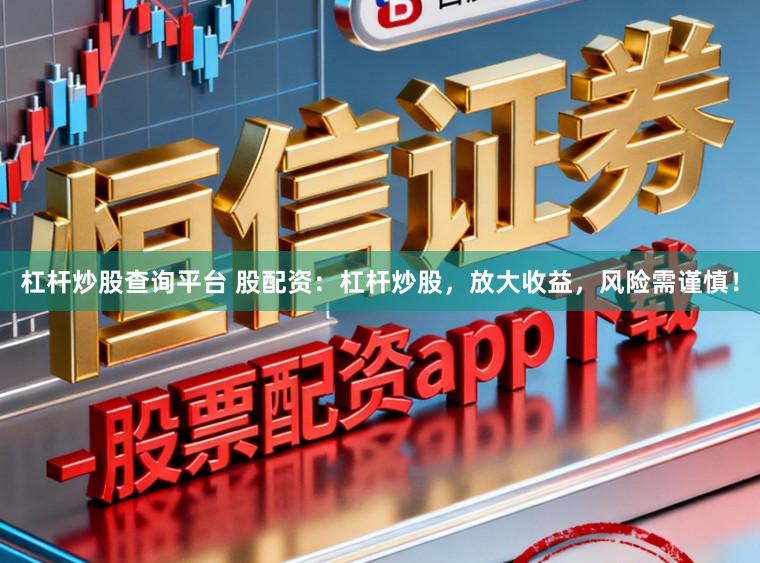 杠杆炒股查询平台 股配资：杠杆炒股，放大收益，风险需谨慎！