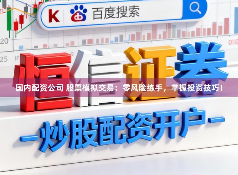 国内配资公司 股票模拟交易：零风险练手，掌握投资技巧！