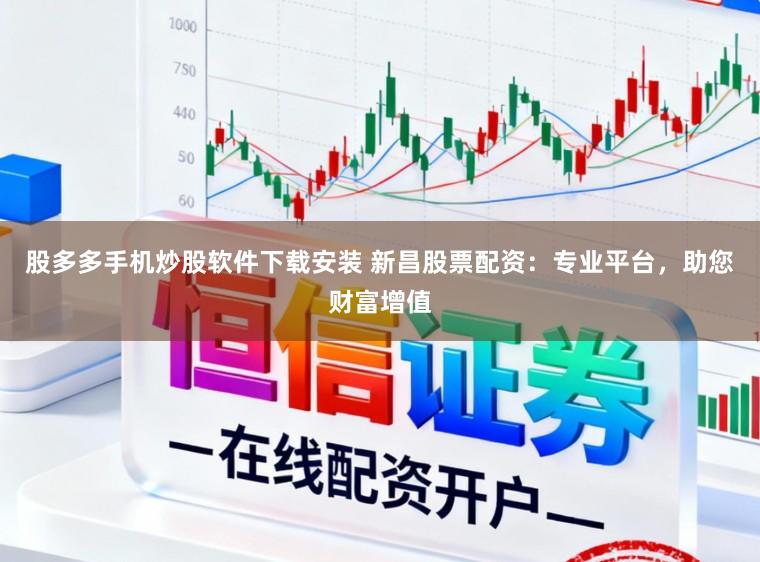 股多多手机炒股软件下载安装 新昌股票配资：专业平台，助您财富增值