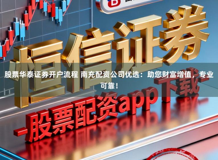 股票华泰证券开户流程 南充配资公司优选：助您财富增值，专业可靠！
