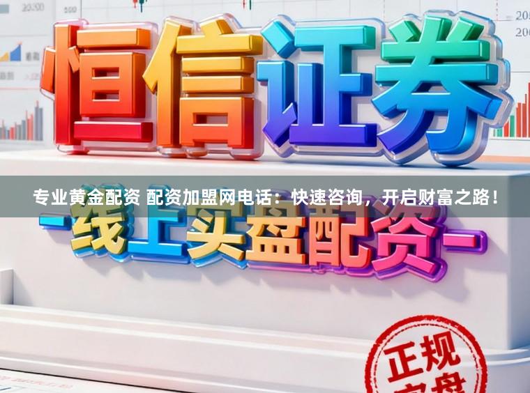 专业黄金配资 配资加盟网电话：快速咨询，开启财富之路！