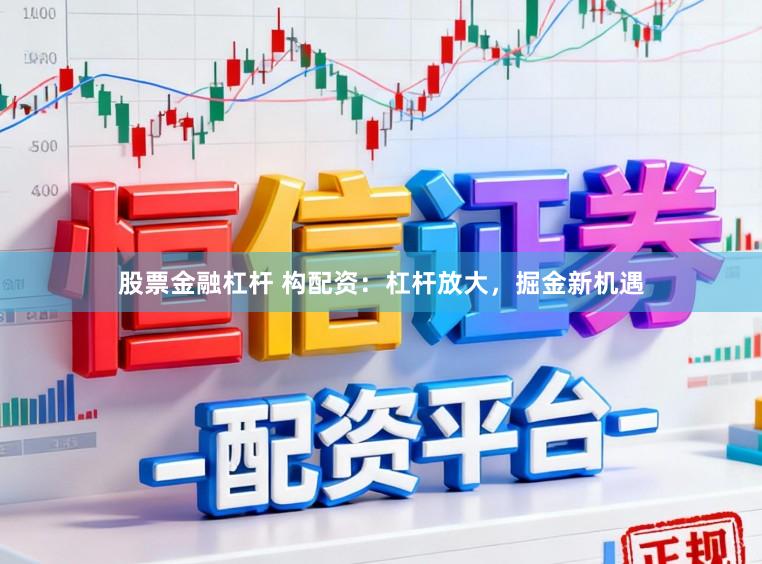 股票金融杠杆 构配资：杠杆放大，掘金新机遇
