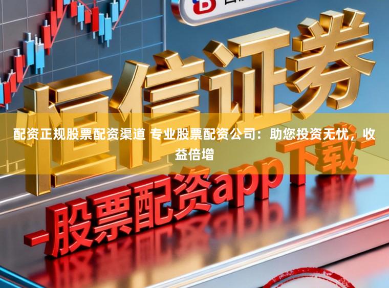 配资正规股票配资渠道 专业股票配资公司：助您投资无忧，收益倍增