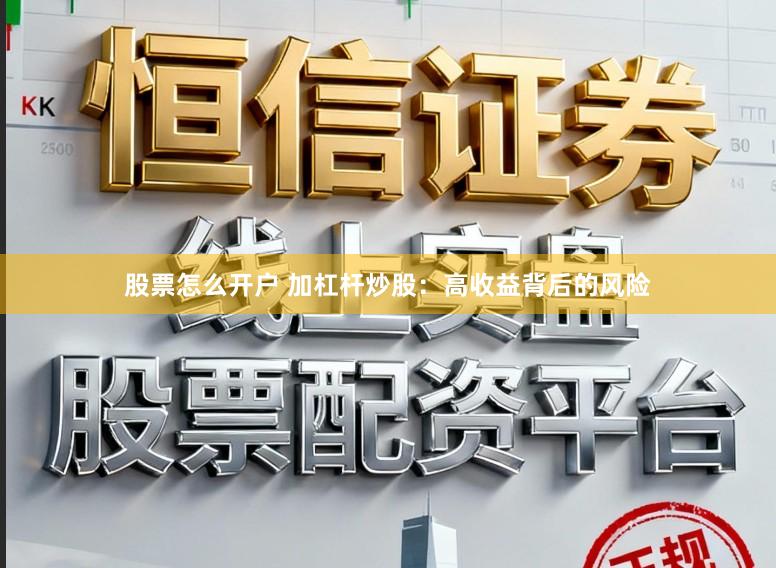 股票怎么开户 加杠杆炒股：高收益背后的风险