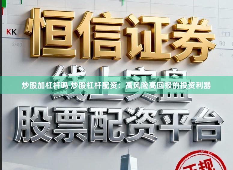 炒股加杠杆吗 炒股杠杆配资：高风险高回报的投资利器
