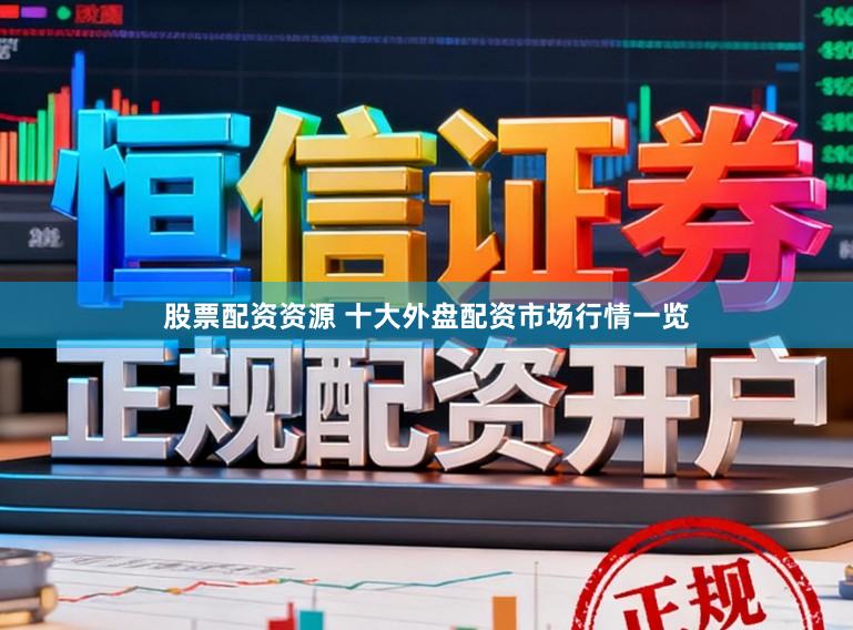 股票配资资源 十大外盘配资市场行情一览