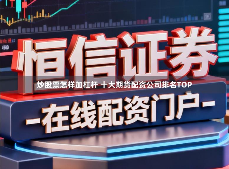 炒股票怎样加杠杆 十大期货配资公司排名TOP