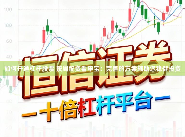 如何开通杠杆股票 按周配资看申宝：完善的方案辅助您稳健投资