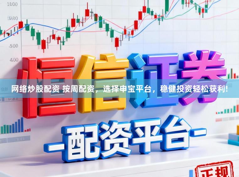 网络炒股配资 按周配资，选择申宝平台，稳健投资轻松获利!