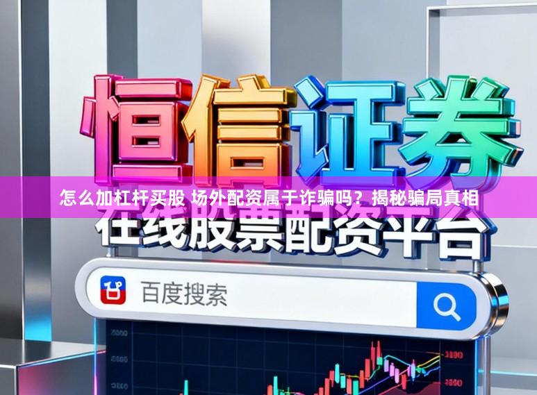 怎么加杠杆买股 场外配资属于诈骗吗？揭秘骗局真相