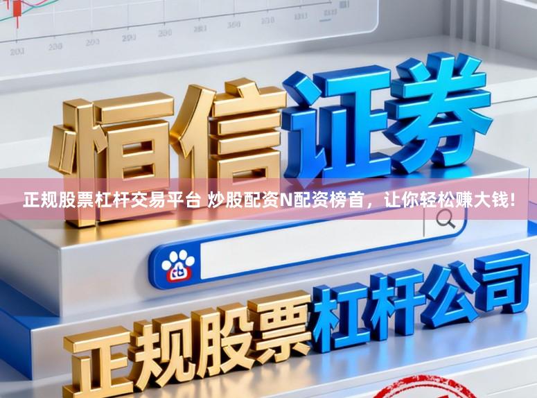 正规股票杠杆交易平台 炒股配资N配资榜首，让你轻松赚大钱!