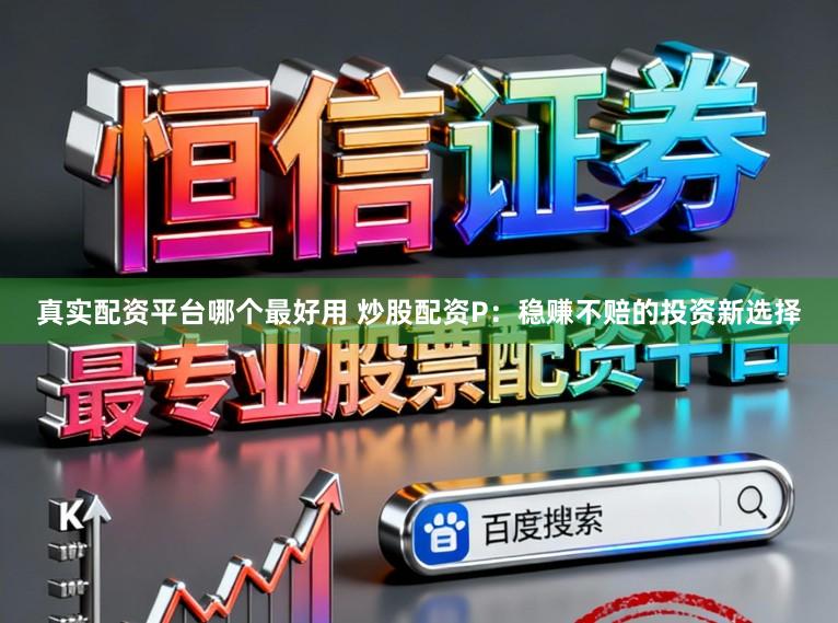 真实配资平台哪个最好用 炒股配资P：稳赚不赔的投资新选择