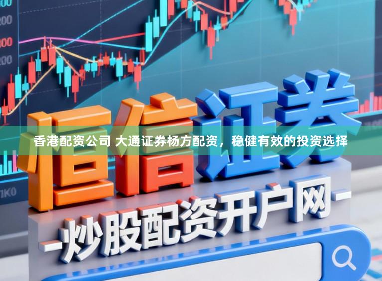 香港配资公司 大通证券杨方配资，稳健有效的投资选择