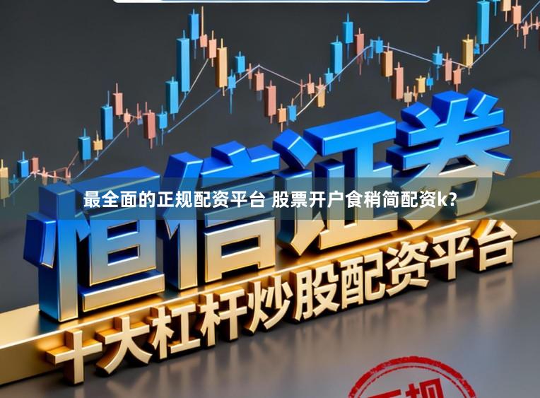最全面的正规配资平台 股票开户食稍简配资k？