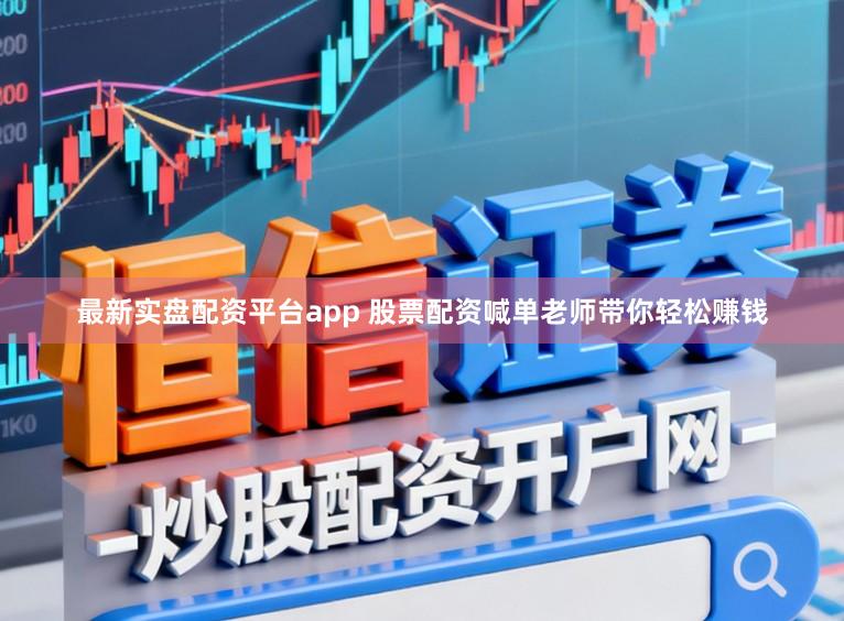 最新实盘配资平台app 股票配资喊单老师带你轻松赚钱
