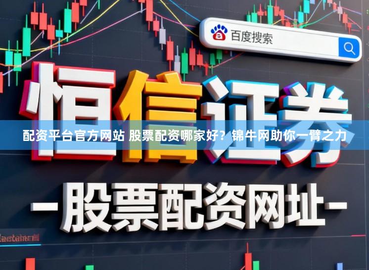 配资平台官方网站 股票配资哪家好？锦牛网助你一臂之力