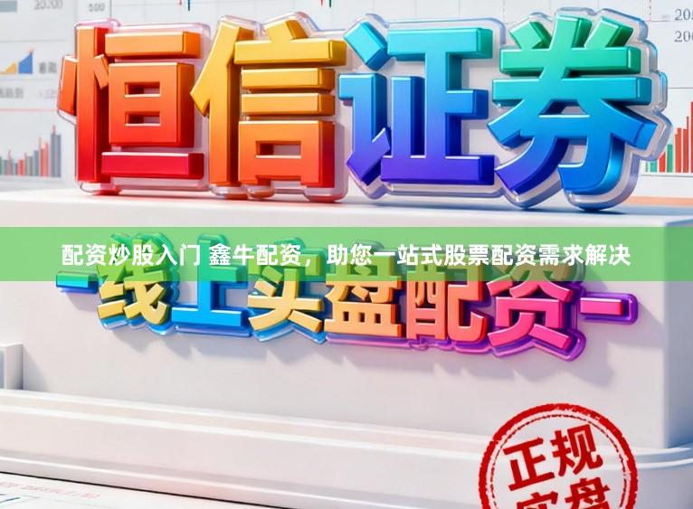 配资炒股入门 鑫牛配资，助您一站式股票配资需求解决