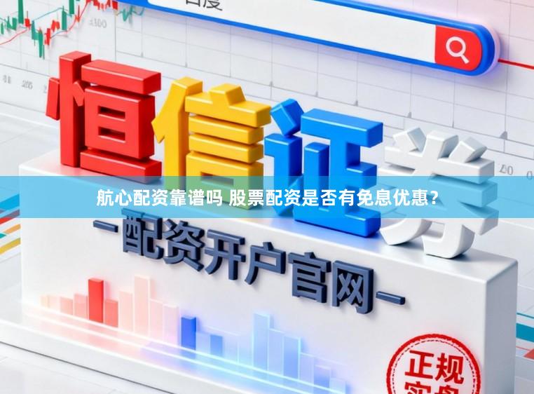 航心配资靠谱吗 股票配资是否有免息优惠？