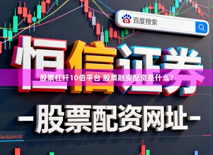 股票杠杆10倍平台 股票融资配资是什么？