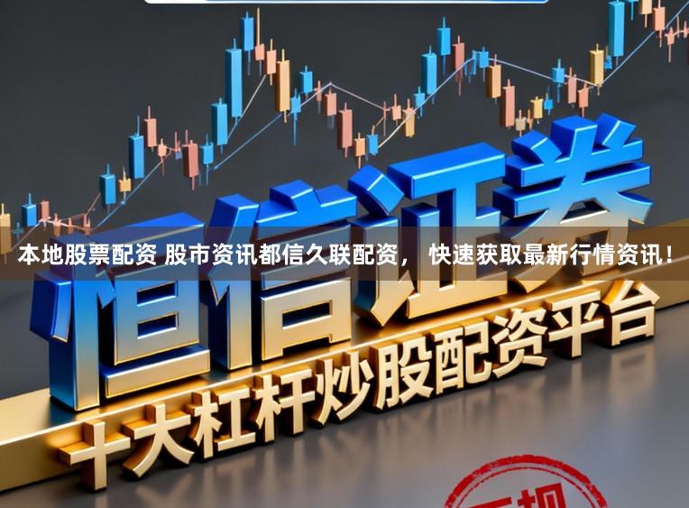 本地股票配资 股市资讯都信久联配资， 快速获取最新行情资讯！