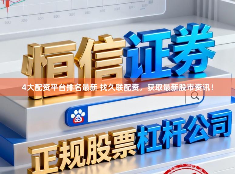 4大配资平台排名最新 找久联配资,获取最新股市资讯!