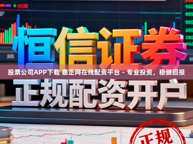 股票公司APP下载 嘉正网在线配资平台 - 专业投资，稳健回报
