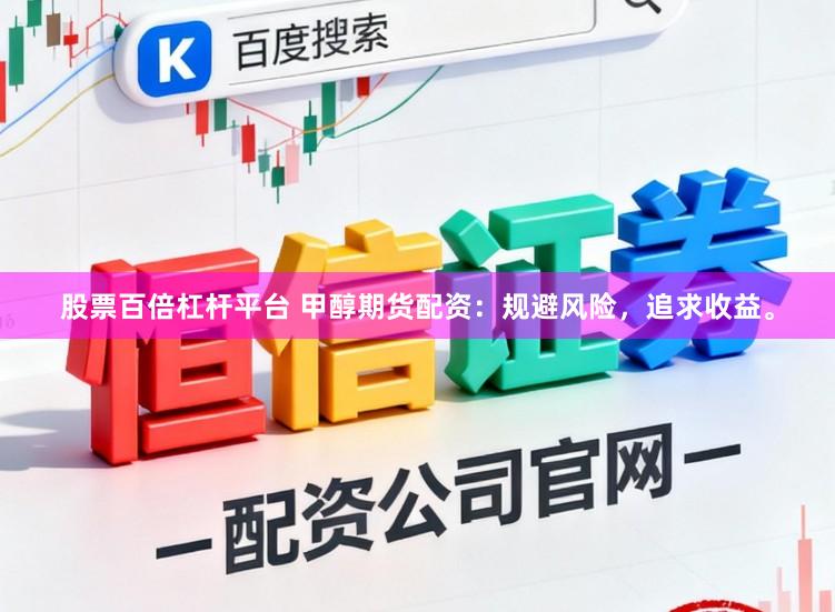 股票百倍杠杆平台 甲醇期货配资：规避风险，追求收益。