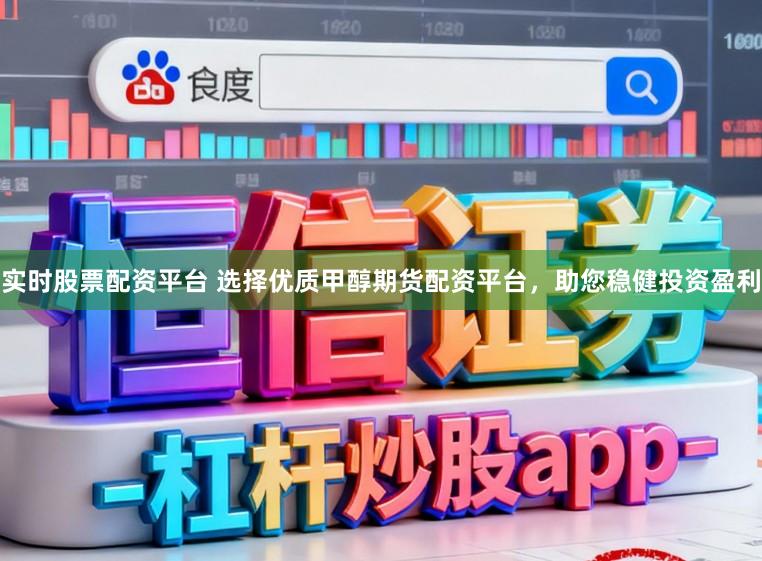 实时股票配资平台 选择优质甲醇期货配资平台，助您稳健投资盈利