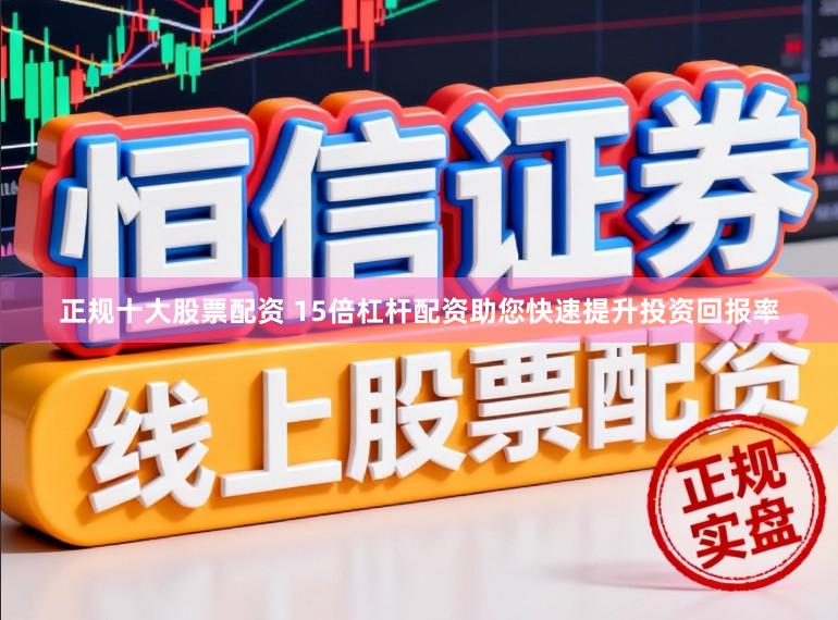 正规十大股票配资 15倍杠杆配资助您快速提升投资回报率
