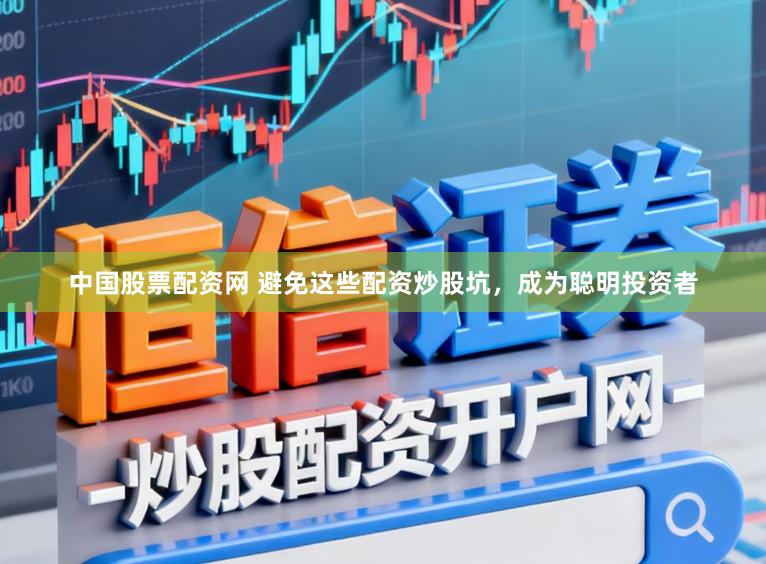 中国股票配资网 避免这些配资炒股坑,成为聪明投资者